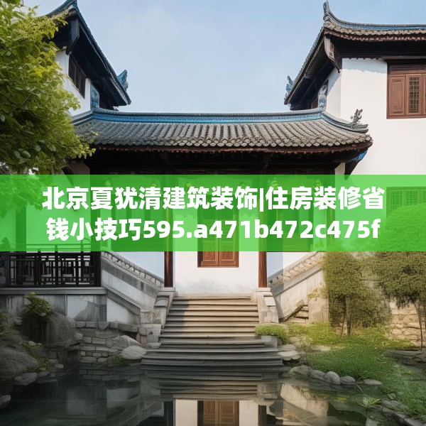 北京夏犹清建筑装饰|住房装修省钱小技巧595.a471b472c475fgy.482jhhj