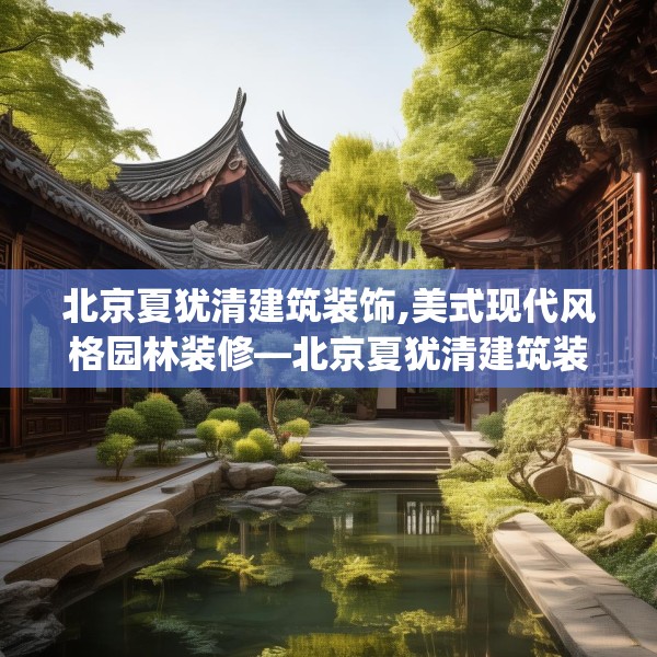 北京夏犹清建筑装饰,美式现代风格园林装修—北京夏犹清建筑装饰314.a190b191c194fgy.201wew