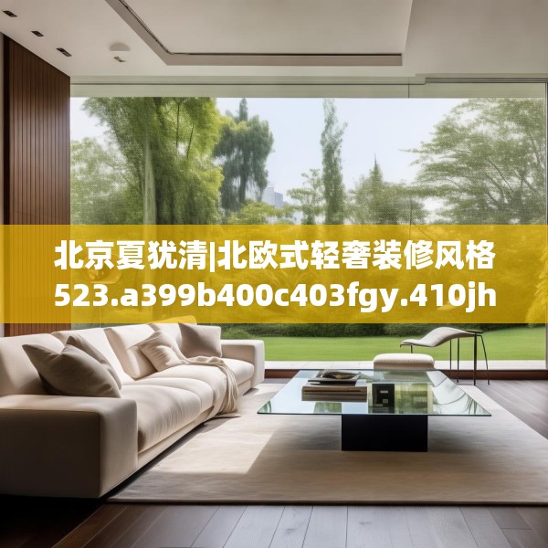 北京夏犹清|北欧式轻奢装修风格523.a399b400c403fgy.410jhhj