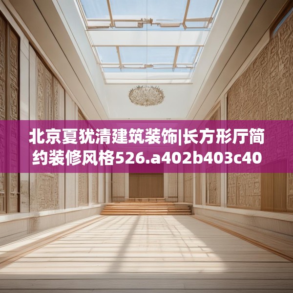 北京夏犹清建筑装饰|长方形厅简约装修风格526.a402b403c406fgy.413htyj