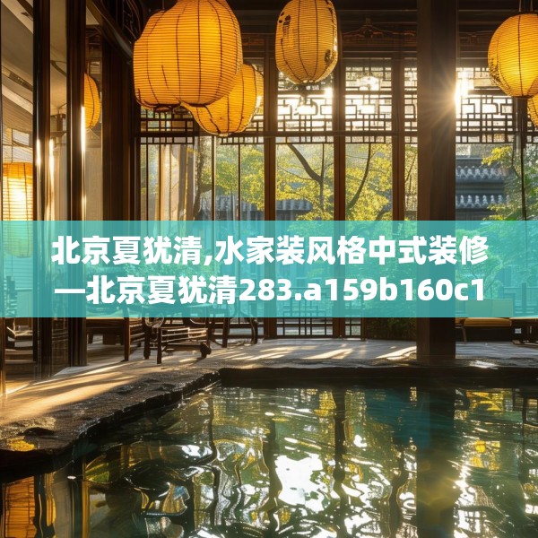 北京夏犹清,水家装风格中式装修—北京夏犹清283.a159b160c163fgy.170poiy