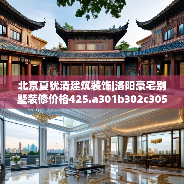 北京夏犹清建筑装饰|洛阳豪宅别墅装修价格425.a301b302c305fgy.312cvcx