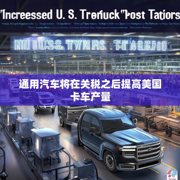 通用汽车将在关税之后提高美国卡车产量