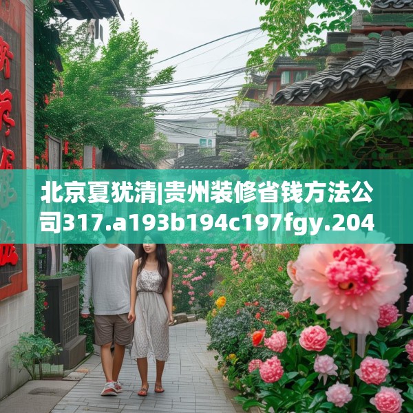 北京夏犹清|贵州装修省钱方法公司317.a193b194c197fgy.204cvcx