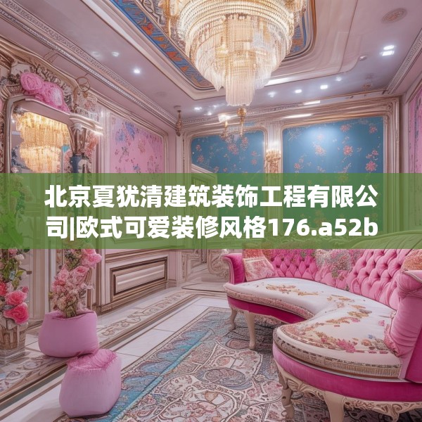 北京夏犹清建筑装饰工程有限公司|欧式可爱装修风格176.a52b53c56fgy.63xczxv