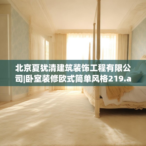 北京夏犹清建筑装饰工程有限公司|卧室装修欧式简单风格219.a95b96c99fgy.106uyk