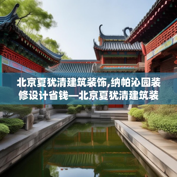 北京夏犹清建筑装饰,纳帕沁园装修设计省钱—北京夏犹清建筑装饰456.a332b333c336fgy.343dsfds