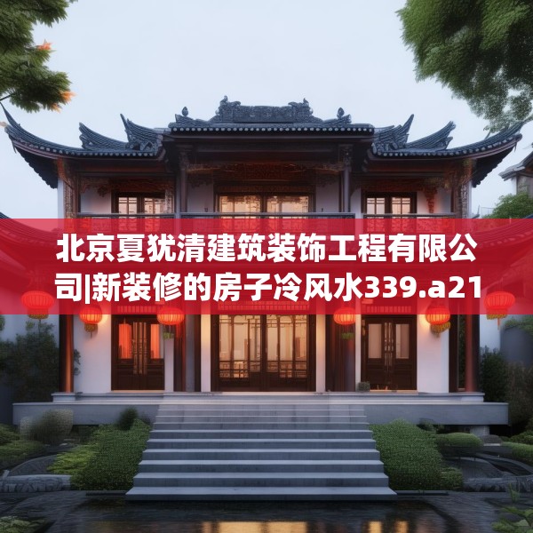 北京夏犹清建筑装饰工程有限公司|新装修的房子冷风水339.a215b216c219fgy.226fhsg