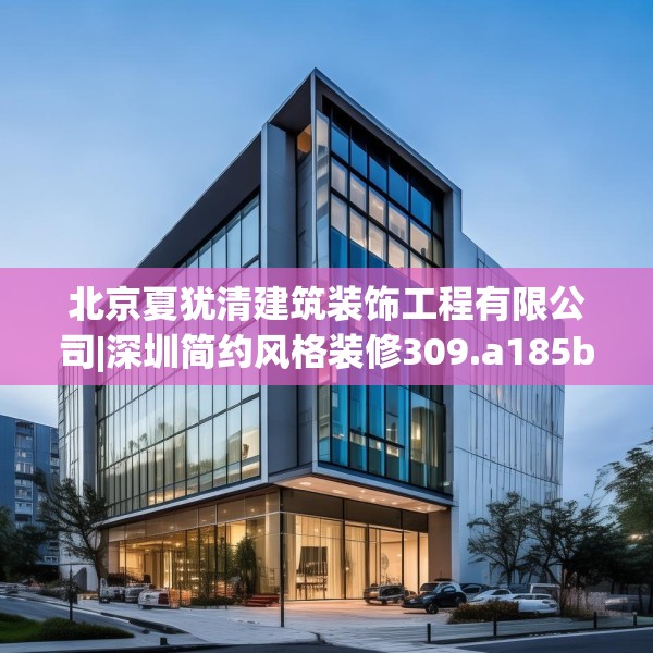 北京夏犹清建筑装饰工程有限公司|深圳简约风格装修309.a185b186c189fgy.196uyk