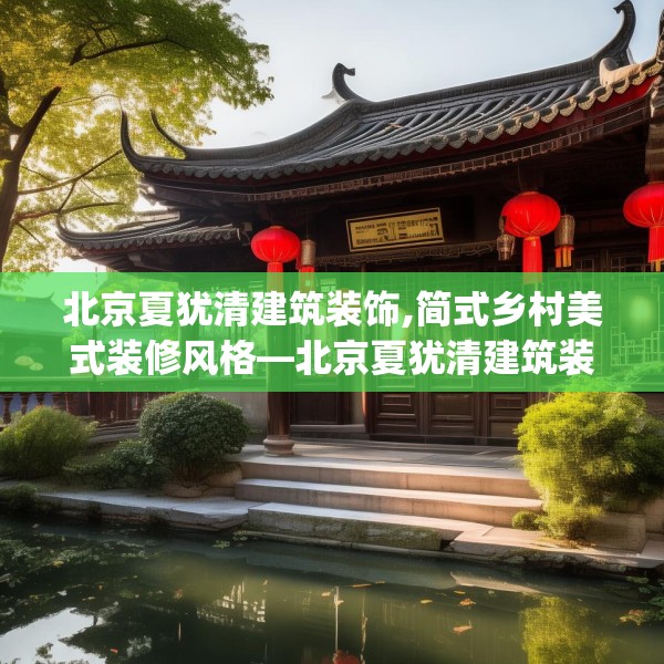 北京夏犹清建筑装饰,简式乡村美式装修风格—北京夏犹清建筑装饰279.a155b156c159fgy.166fghfd