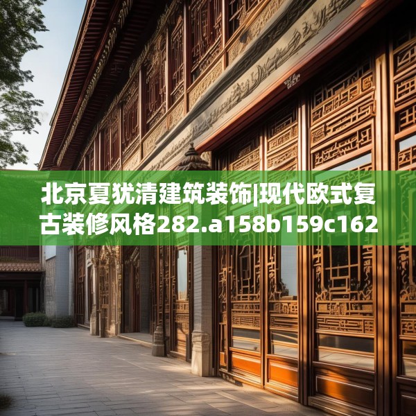 北京夏犹清建筑装饰|现代欧式复古装修风格282.a158b159c162fgy.169lkjl