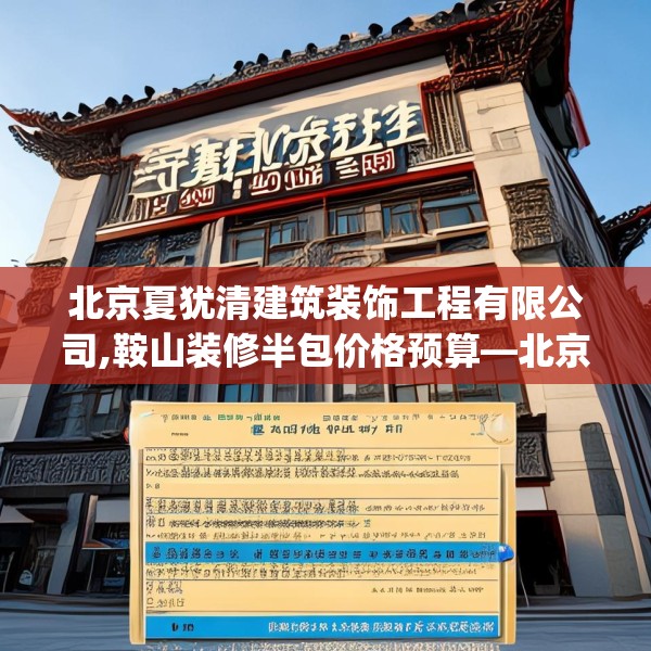 北京夏犹清建筑装饰工程有限公司,鞍山装修半包价格预算—北京夏犹清建筑装饰工程有限公司466.a342b343c346fgy.353dewqe
