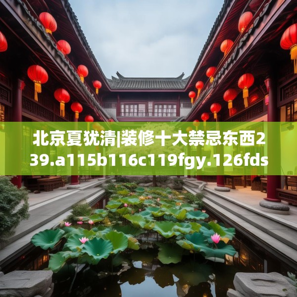 北京夏犹清|装修十大禁忌东西239.a115b116c119fgy.126fds