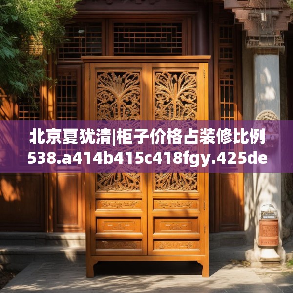 北京夏犹清|柜子价格占装修比例538.a414b415c418fgy.425dewqe