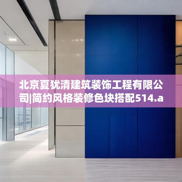 北京夏犹清建筑装饰工程有限公司|简约风格装修色块搭配514.a390b391c394fgy.401sdA