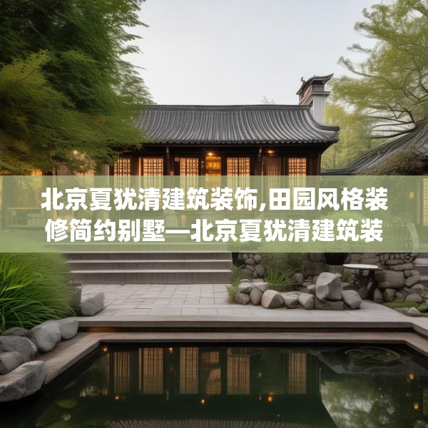 北京夏犹清建筑装饰,田园风格装修简约别墅—北京夏犹清建筑装饰196.a72b73c76fgy.83dewqe
