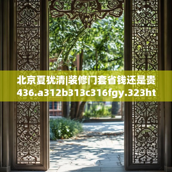 北京夏犹清|装修门套省钱还是贵436.a312b313c316fgy.323htyj