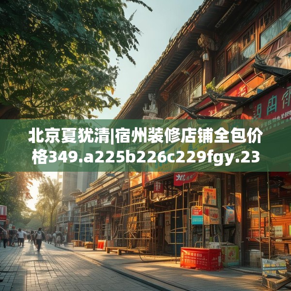 北京夏犹清|宿州装修店铺全包价格349.a225b226c229fgy.236fdsfds