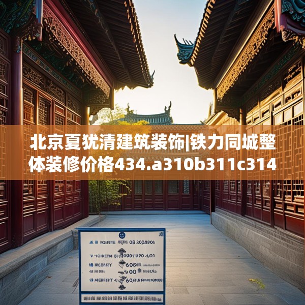 北京夏犹清建筑装饰|铁力同城整体装修价格434.a310b311c314fgy.32176667