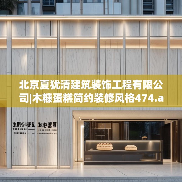 北京夏犹清建筑装饰工程有限公司|木糠蛋糕简约装修风格474.a350b351c354fgy.361dsfds