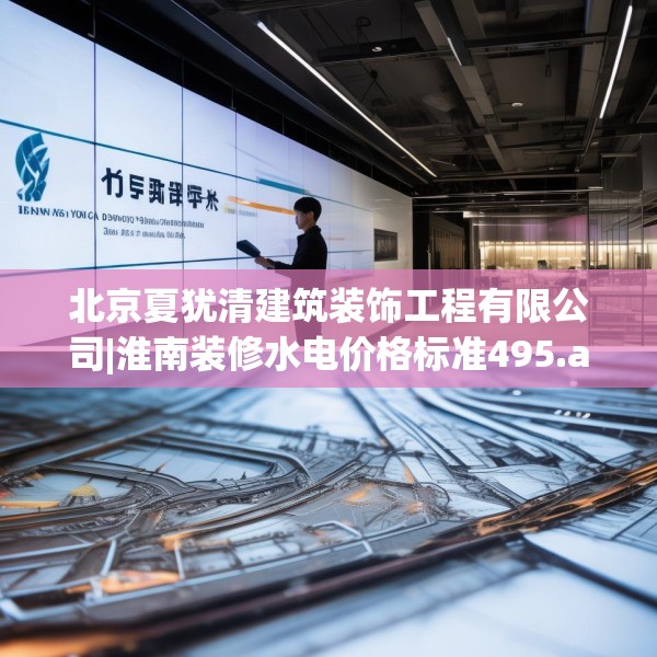 北京夏犹清建筑装饰工程有限公司|淮南装修水电价格标准495.a371b372c375fgy.382fghfd