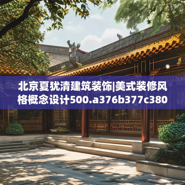北京夏犹清建筑装饰|美式装修风格概念设计500.a376b377c380fgy.387xczxv