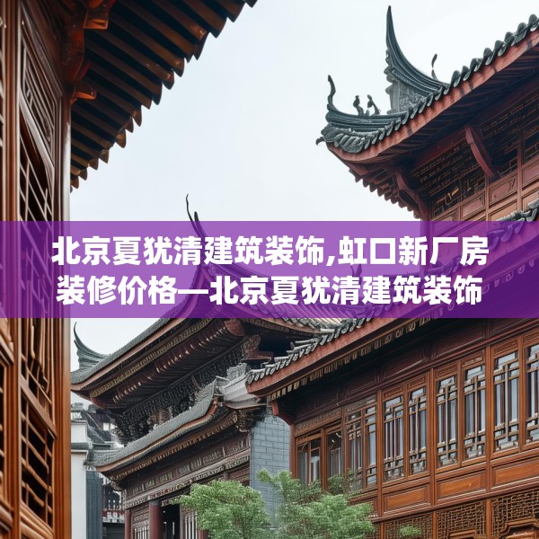 北京夏犹清建筑装饰,虹口新厂房装修价格—北京夏犹清建筑装饰374.a250b251c254fgy.261xczxv
