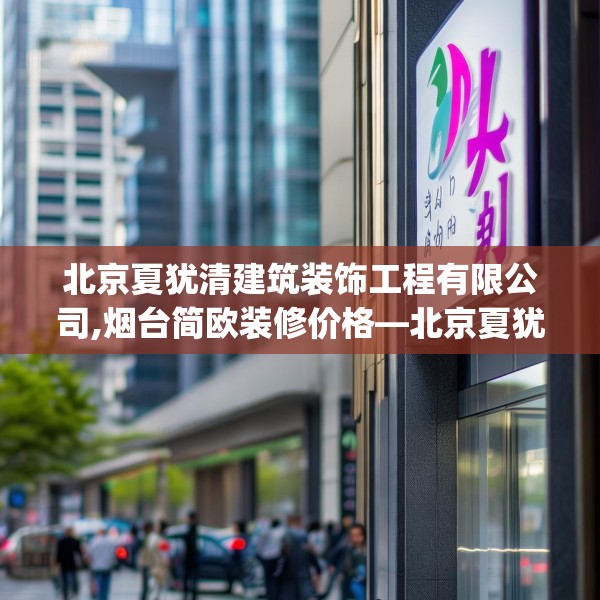 北京夏犹清建筑装饰工程有限公司,烟台简欧装修价格—北京夏犹清建筑装饰工程有限公司357.a233b234c237fgy.244fhsg