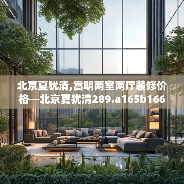 北京夏犹清,嵩明两室两厅装修价格—北京夏犹清289.a165b166c169fgy.176jhhj