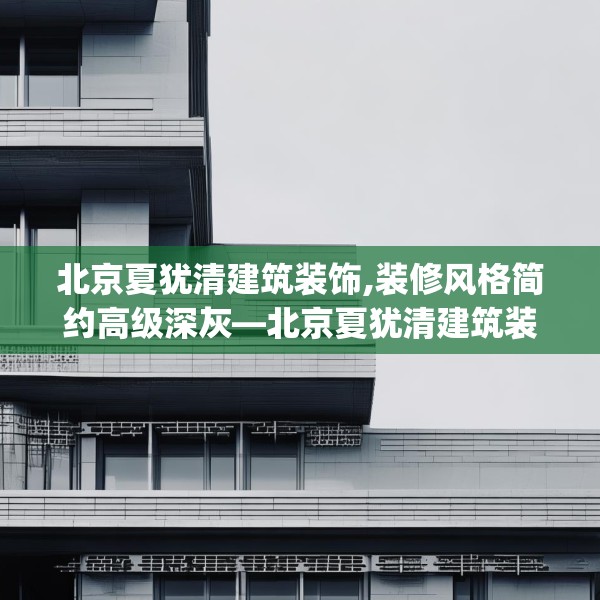北京夏犹清建筑装饰,装修风格简约高级深灰—北京夏犹清建筑装饰509.a385b386c389fgy.396fds