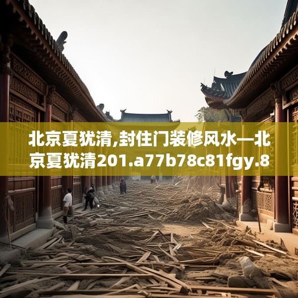 北京夏犹清,封住门装修风水—北京夏犹清201.a77b78c81fgy.88uyk