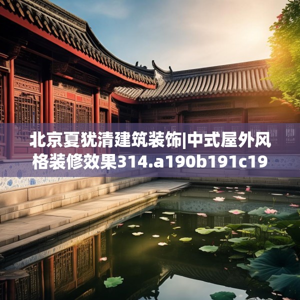 北京夏犹清建筑装饰|中式屋外风格装修效果314.a190b191c194fgy.201wew