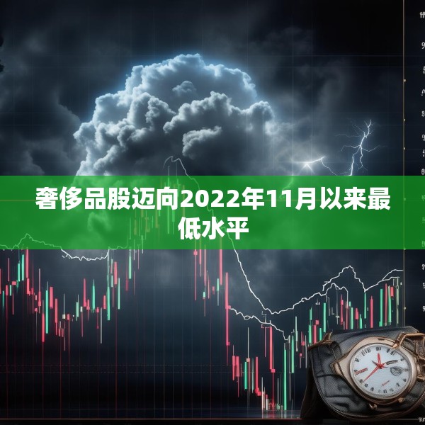 奢侈品股迈向2022年11月以来最低水平