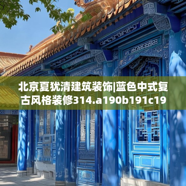 北京夏犹清建筑装饰|蓝色中式复古风格装修314.a190b191c194fgy.201wew