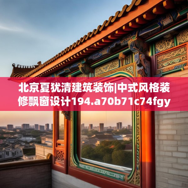 北京夏犹清建筑装饰|中式风格装修飘窗设计194.a70b71c74fgy.81xczxv