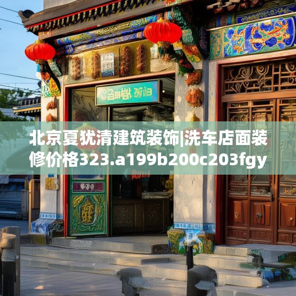 北京夏犹清建筑装饰|洗车店面装修价格323.a199b200c203fgy.210bnbn