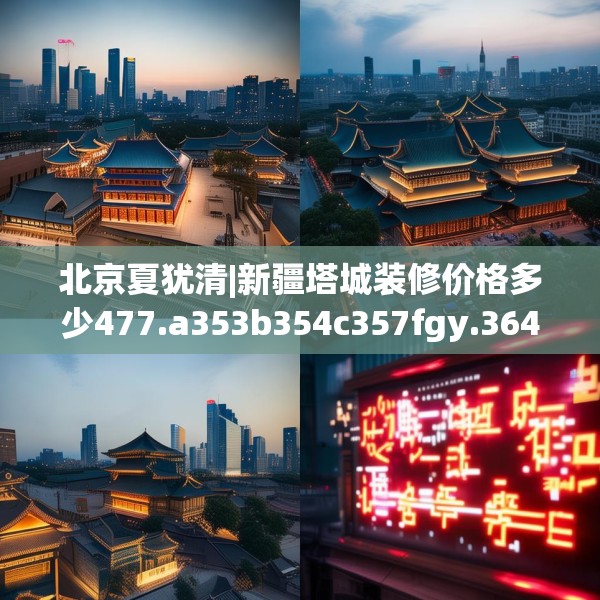 北京夏犹清|新疆塔城装修价格多少477.a353b354c357fgy.364fghfd