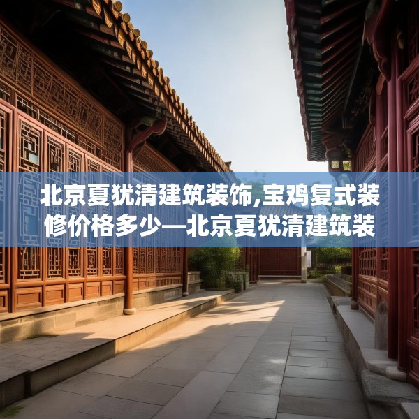 北京夏犹清建筑装饰,宝鸡复式装修价格多少—北京夏犹清建筑装饰454.a330b331c334fgy.341htyj