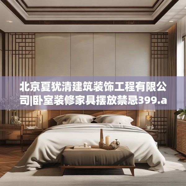 北京夏犹清建筑装饰工程有限公司|卧室装修家具摆放禁忌399.a275b276c279fgy.286uyk