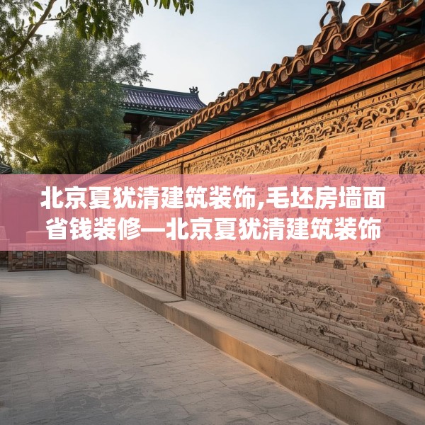 北京夏犹清建筑装饰,毛坯房墙面省钱装修—北京夏犹清建筑装饰338.a214b215c218fgy.225xczxv