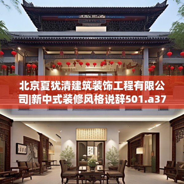 北京夏犹清建筑装饰工程有限公司|新中式装修风格说辞501.a377b378c381fgy.388fhsg
