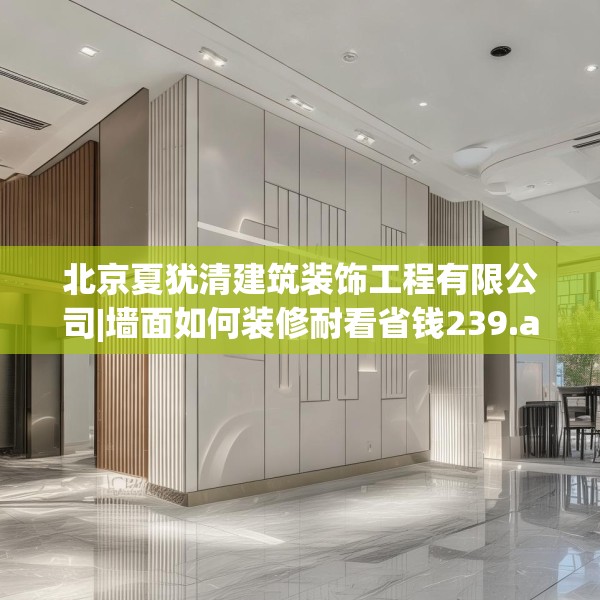 北京夏犹清建筑装饰工程有限公司|墙面如何装修耐看省钱239.a115b116c119fgy.126fds