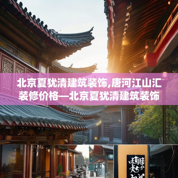 北京夏犹清建筑装饰,唐河江山汇装修价格—北京夏犹清建筑装饰610.a486b487c490fgy.497dewqe