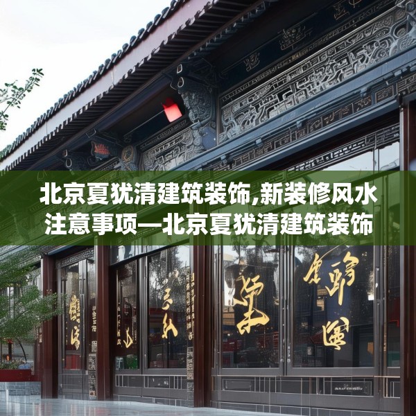 北京夏犹清建筑装饰,新装修风水注意事项—北京夏犹清建筑装饰324.a200b201c204fgy.211nbn