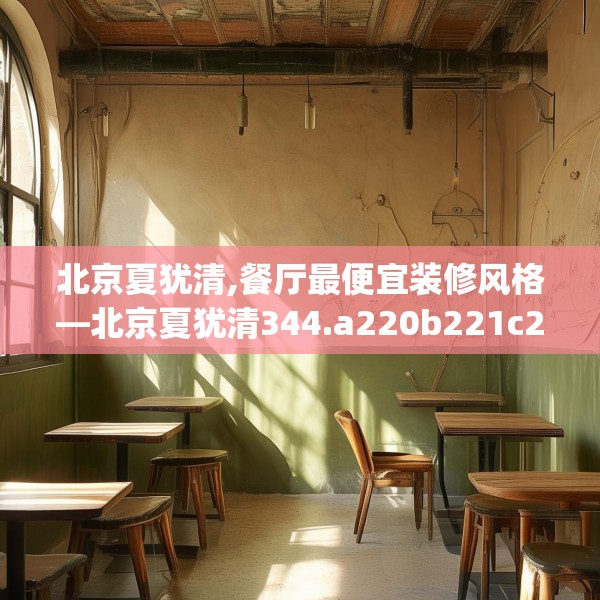 北京夏犹清,餐厅最便宜装修风格—北京夏犹清344.a220b221c224fgy.23176672