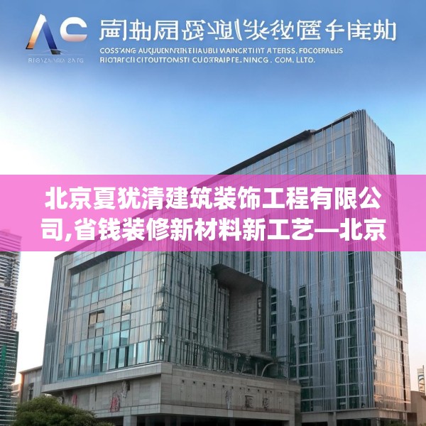 北京夏犹清建筑装饰工程有限公司,省钱装修新材料新工艺—北京夏犹清建筑装饰工程有限公司287.a163b164c167fgy.174bnbn