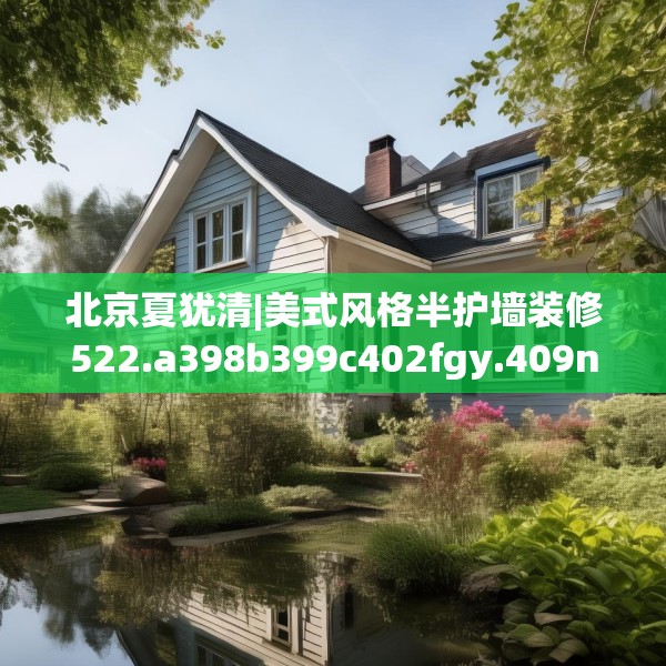 北京夏犹清|美式风格半护墙装修522.a398b399c402fgy.409nbn