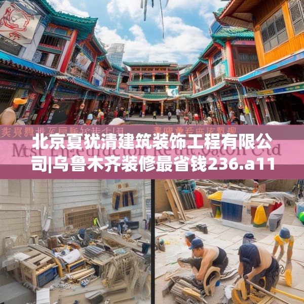 北京夏犹清建筑装饰工程有限公司|乌鲁木齐装修最省钱236.a112b113c116fgy.12376678