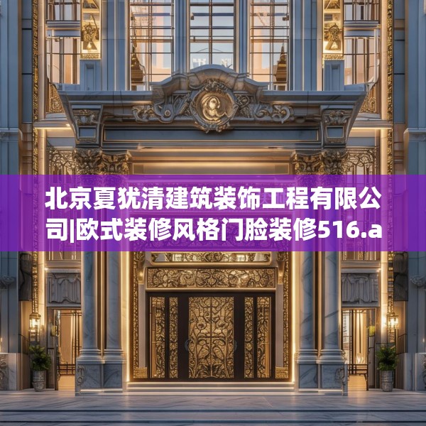 北京夏犹清建筑装饰工程有限公司|欧式装修风格门脸装修516.a392b393c396fgy.403lkjl
