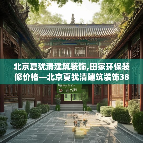 北京夏犹清建筑装饰,田家环保装修价格—北京夏犹清建筑装饰384.a260b261c264fgy.271dsfds